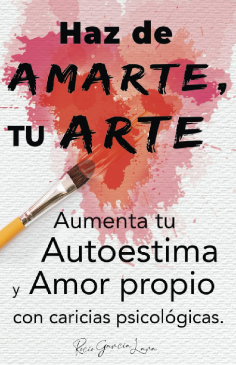 Haz de AMARTE, Tu ARTE: Aumenta tu autoestima y amor propio con caricias psicológicas. (Spanish Edition)