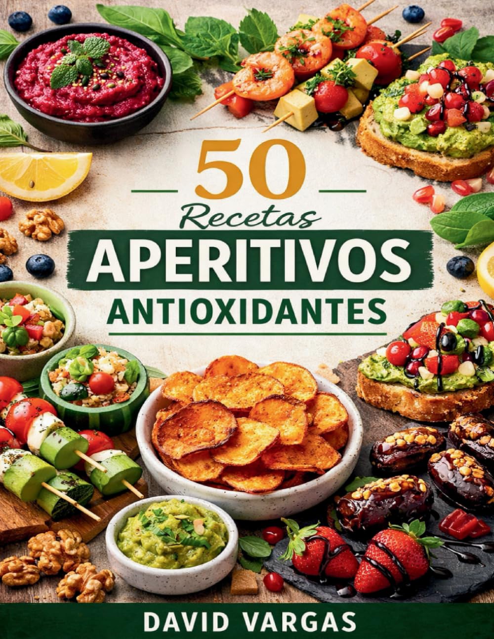 50 Recetas de Aperitivos Antioxidantes: Ideas saludables y rápidas para picoteo diario, reuniones y momentos especiales con ingredientes sencillos