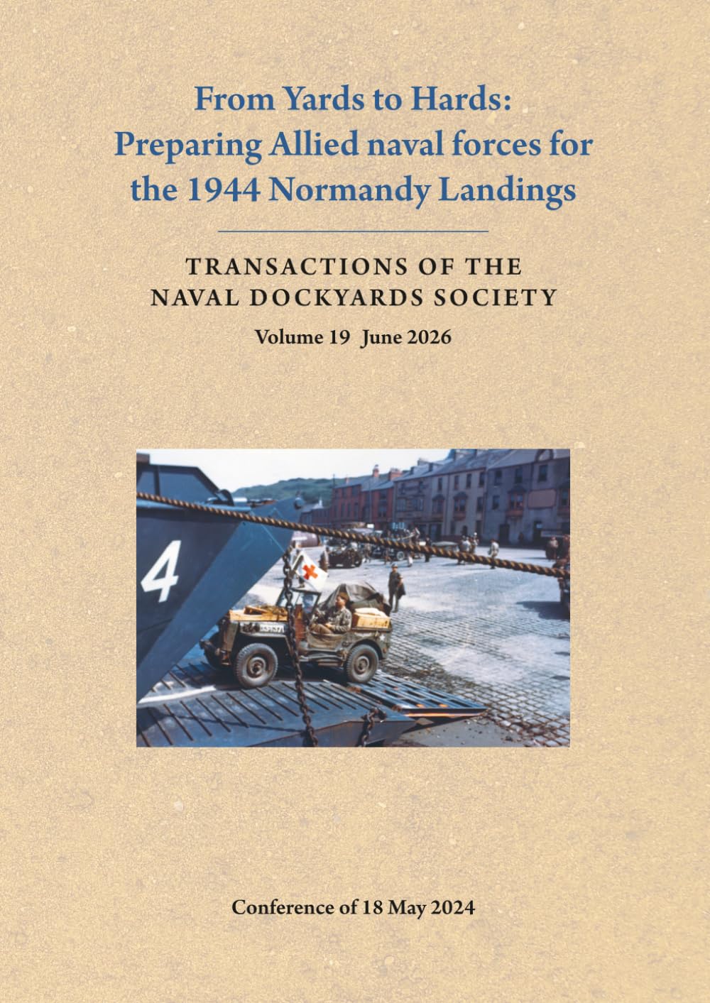 From Yards to Hards: Preparing Allied naval forces for the 1944 Normandy Landings (Transactions of The Naval Dockyards Society)