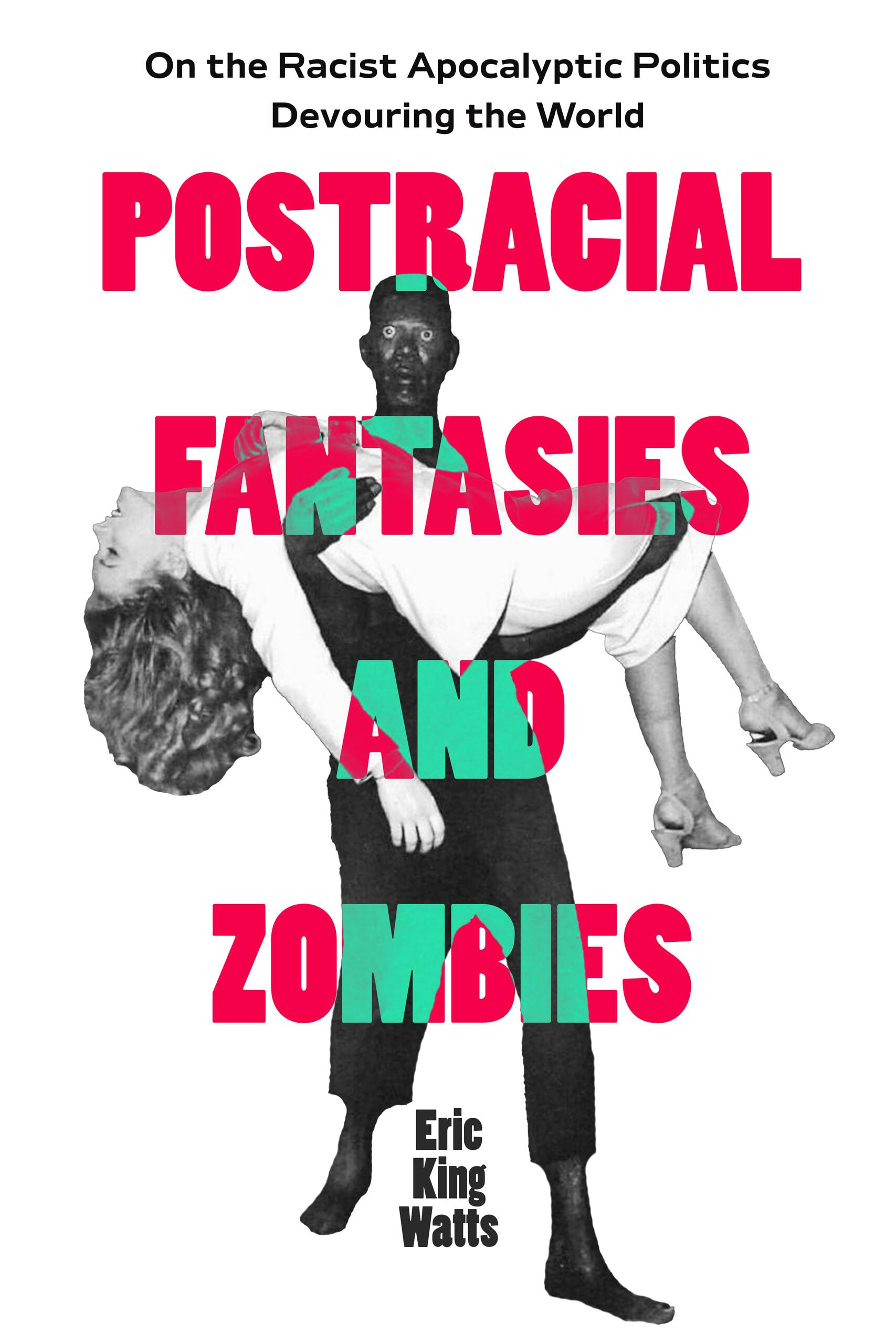 Postracial Fantasies and Zombies: On the Racist Apocalyptic Politics Devouring the World (Environmental Communication, Power, and Culture) (Volume 5)