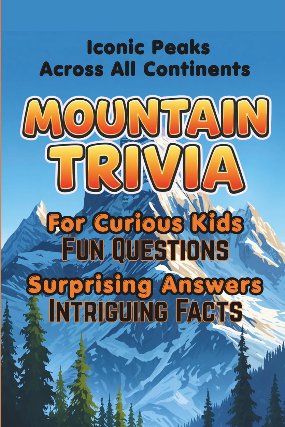 Mountain Trivia For Curious Kids: Fun Questions, Surprising Answers and Intriguing Facts About Iconic Peaks Across All Continents. (Kids Trivia Books)