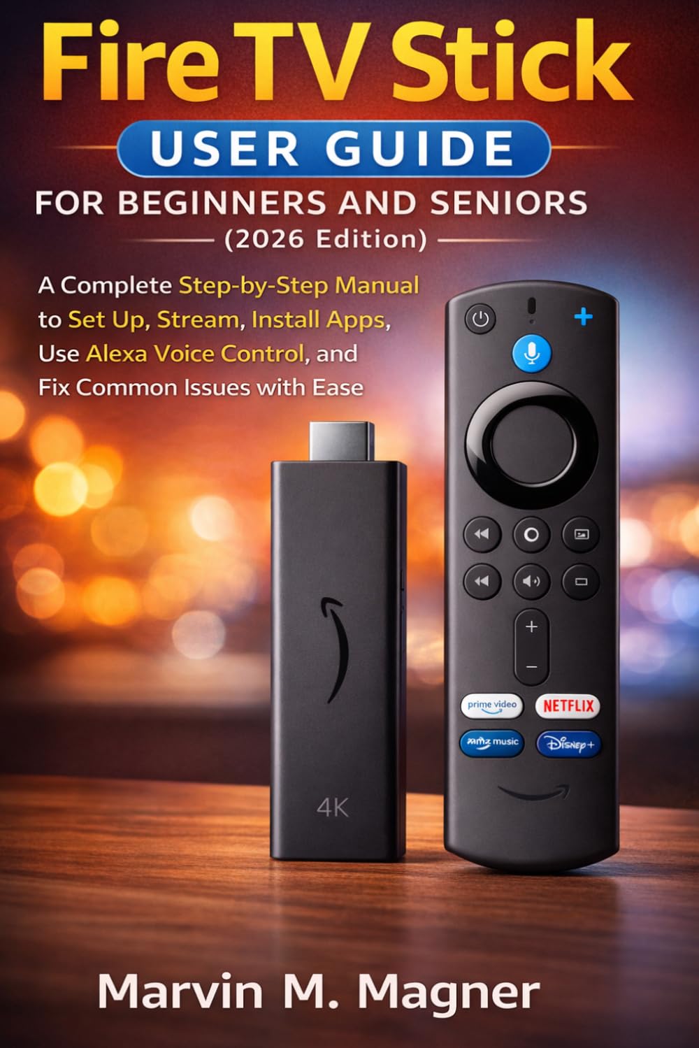 Fire TV Stick User Guide for Beginners and Seniors (2026 Edition): A Complete Step-by-Step Manual to Set Up, Stream, Install Apps, Use Alexa Voice ... Ease (Marvin M. Magner Tech Guide Series)