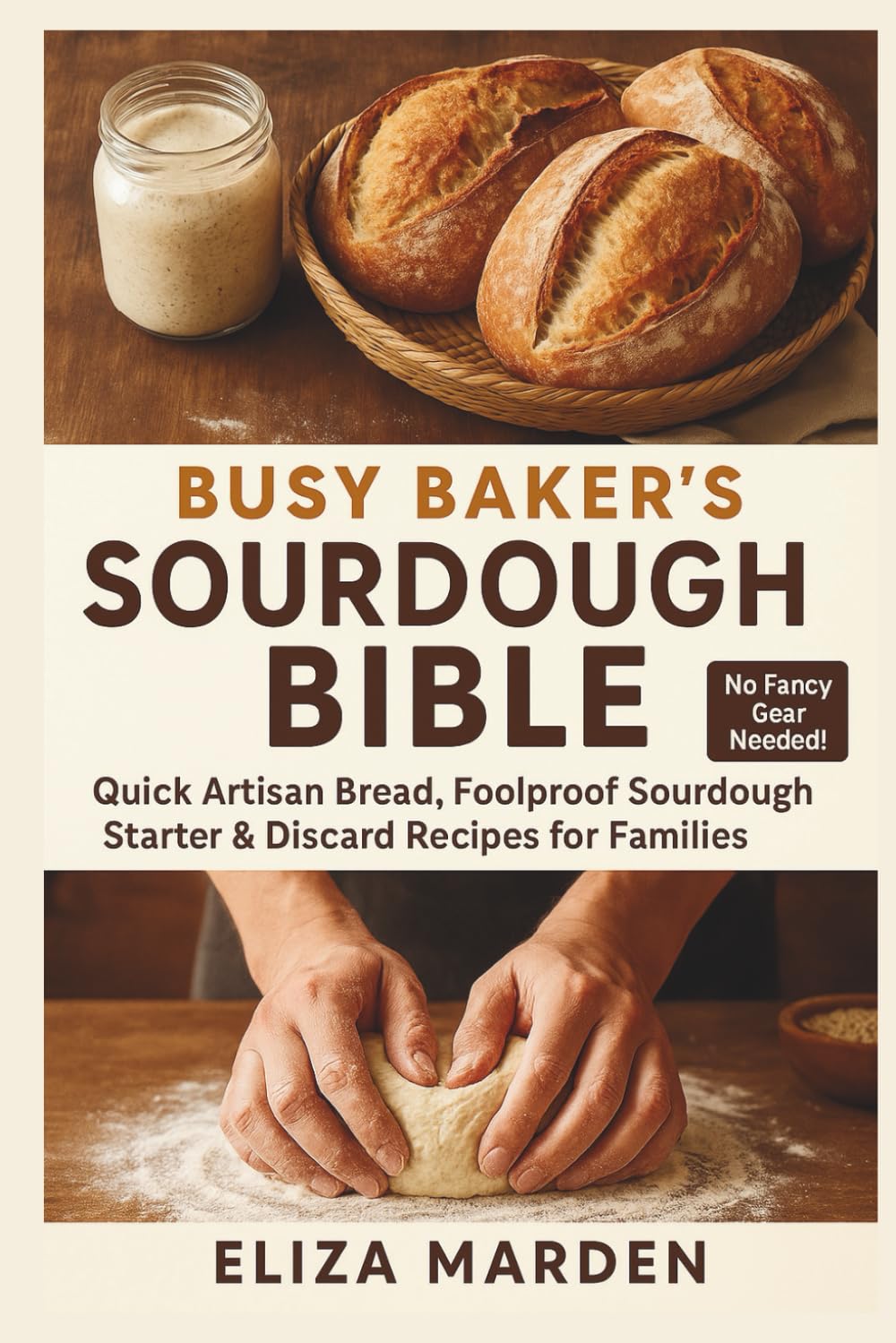 Busy Baker’s Sourdough Bible: Quick Artisan Bread, Foolproof Sourdough Starter & Discard Recipes for Families: Easy Artisan Bread, Creative Sourdough ... Parents & Home Bakers. No Fancy Gear Needed!