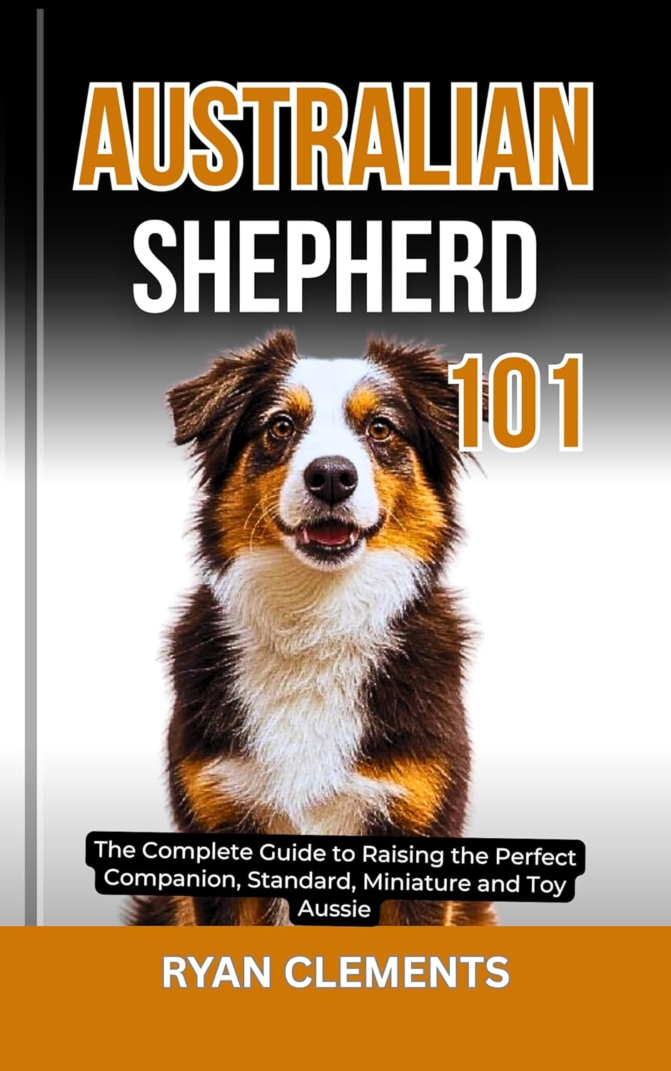AUSTRALIAN SHEPHERD 101: The Complete Guide to Raising...