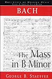 Bach, the Mass in B Minor: (The Great Catholic Mass) (Monuments of Western Music)