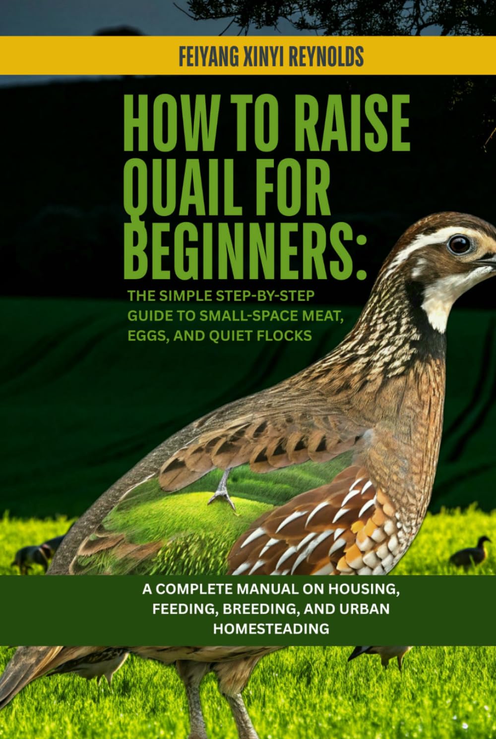 How to Raise Quail for Beginners: The Simple Step-by-Step Guide to Small-Space Meat, Eggs, and Quiet Flocks: A Complete Manual on Housing, Feeding, Breeding, and Urban Homesteading