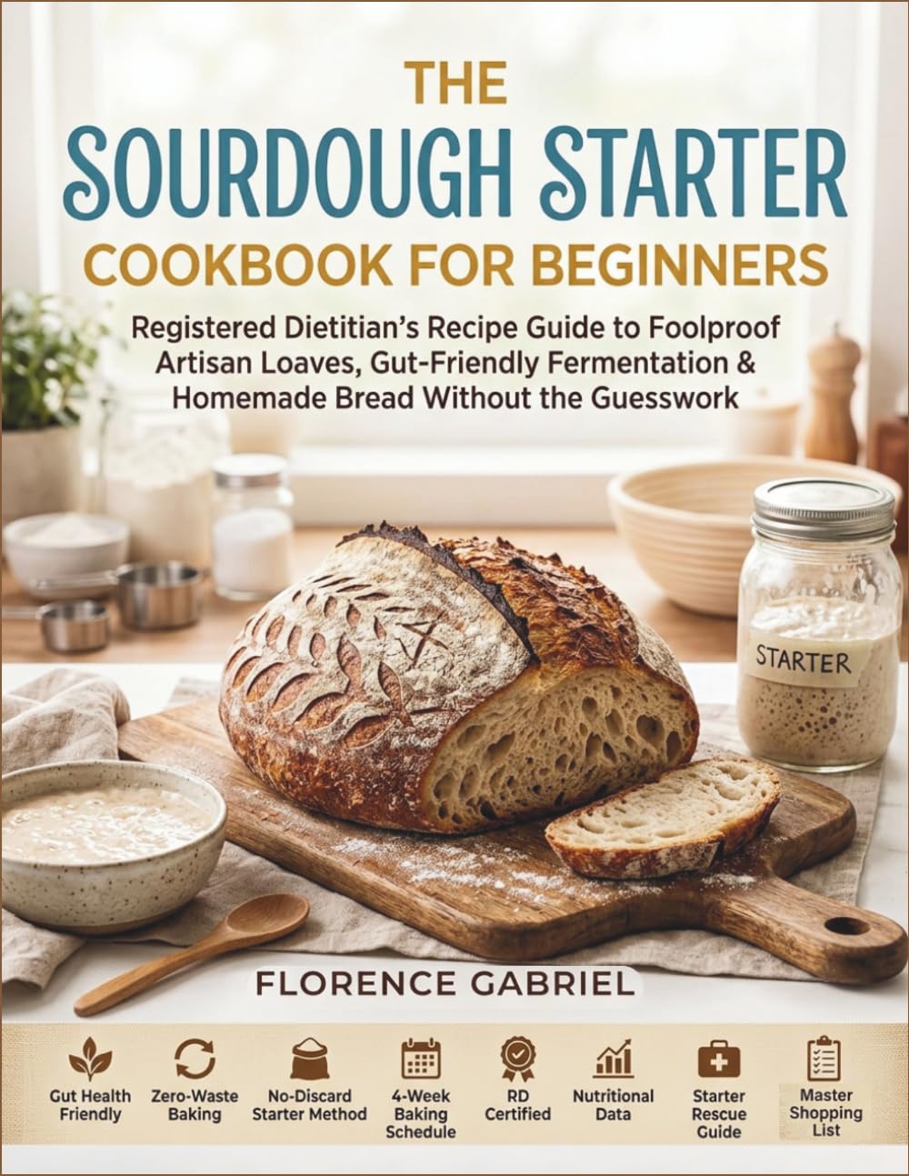THE SOURDOUGH STARTER COOKBOOK FOR BEGINNERS: Registered Dietitian's Recipe Guide to Foolproof Artisan Loaves, Gut-Friendly Fermentation & Homemade Bread Without the Guesswork