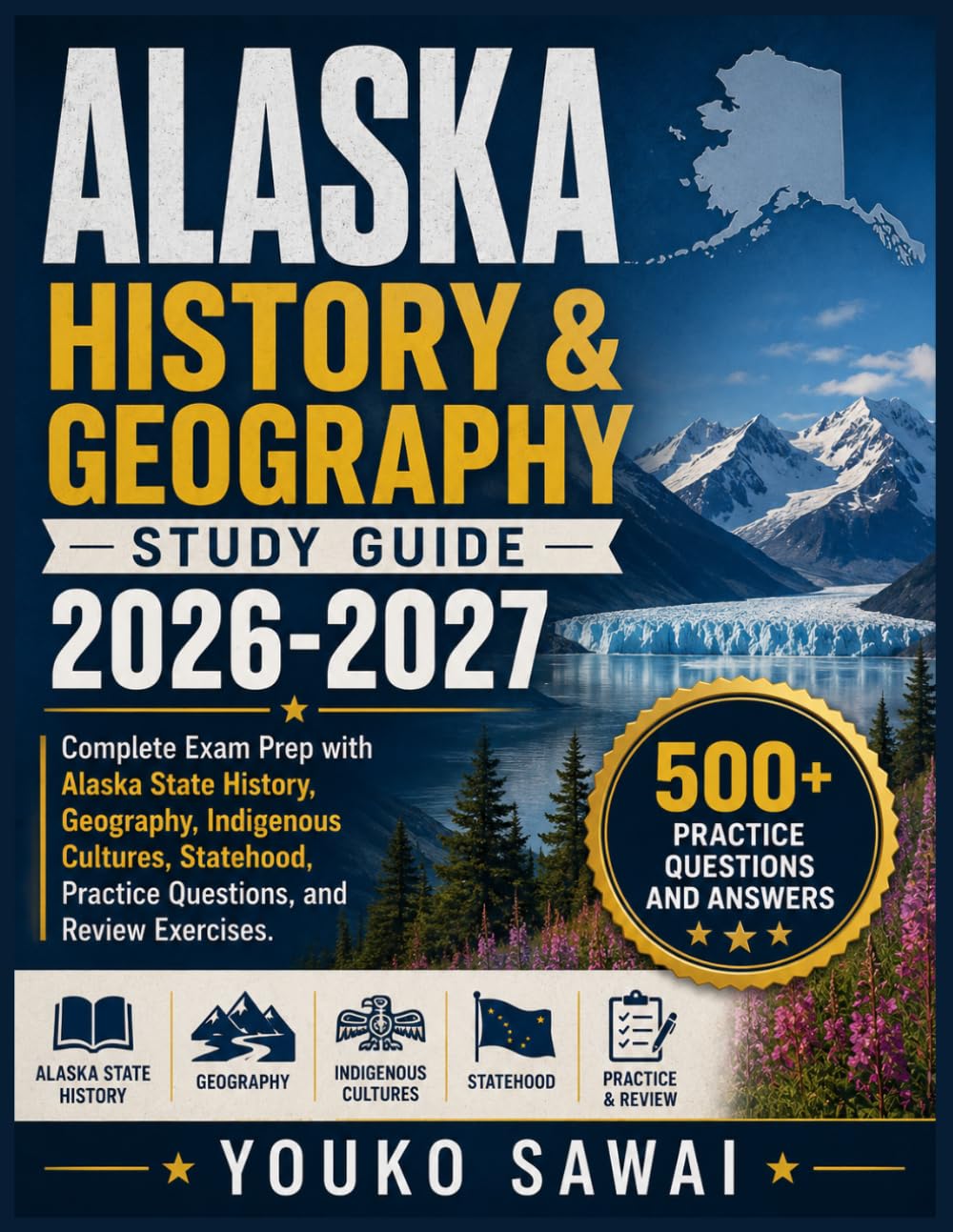 ALASKA HISTORY & GEOGRAPHY STUDY GUIDE 2026-2027: Complete Exam Prep with Alaska State History, Geography, Indigenous Cultures, Statehood, Practice Questions, and Review Exercises