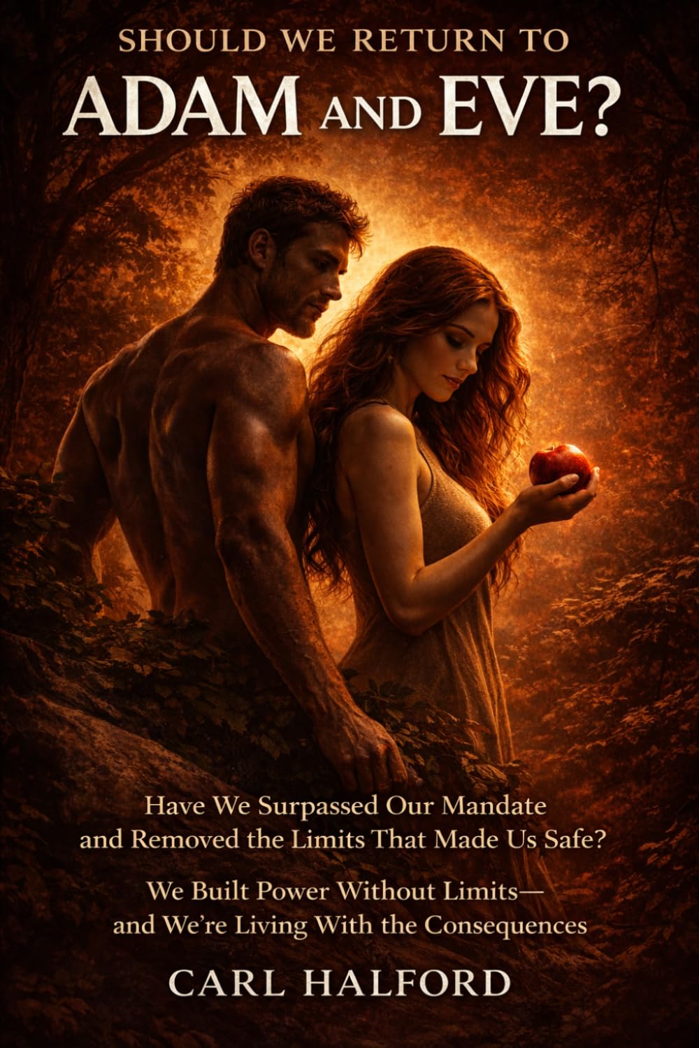 Should We Return to Adam and Eve? Have We Surpassed Our Mandate and Removed the Limits That Made Us Safe?: We Built Power Without Limits—and We’re Living With the Consequences