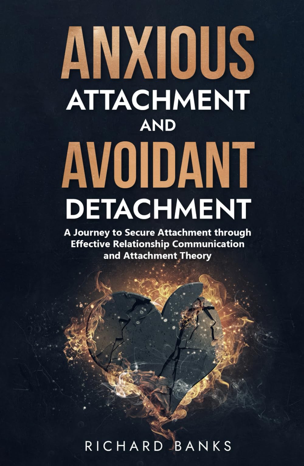 Anxious Attachment and Avoidant Detachment: A Journey to Secure Attachment through Effective Relationship Communication and Attachment Theory (The ... Healthy Relationships with Attachment Theory)