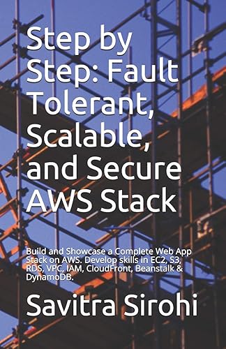 Step by Step: Fault Tolerant, Scalable, and Secure AWS Stack: Build and Showcase a Complete Web App Stack on AWS. Develop skills in EC2, S3, RDS, VPC, IAM, CloudFront, Beanstalk &amp; DynamoDB.