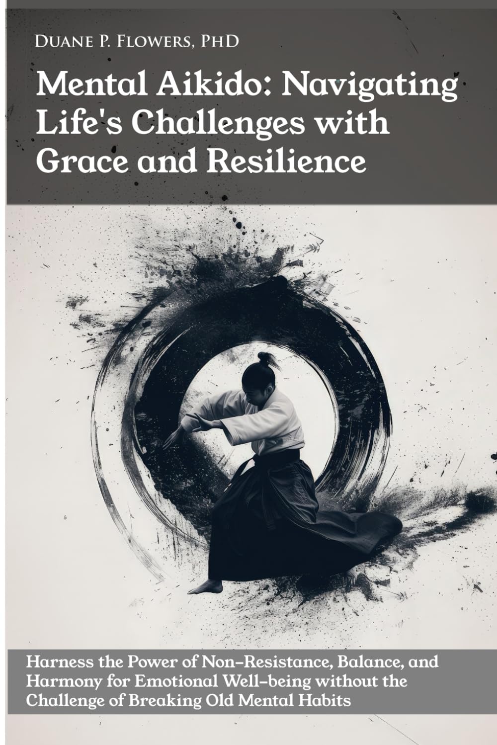 Mental Aikido: Navigating Life's Challenges with Grace and Resilience: Harness the Power of Non-Resistance, Balance, and Harmony for Emotional Well-being
