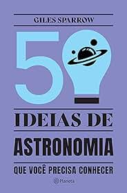 50 ideias de astronomia que você precisa conhecer: Conceitos importantes de astronomia de forma fácil e rápida