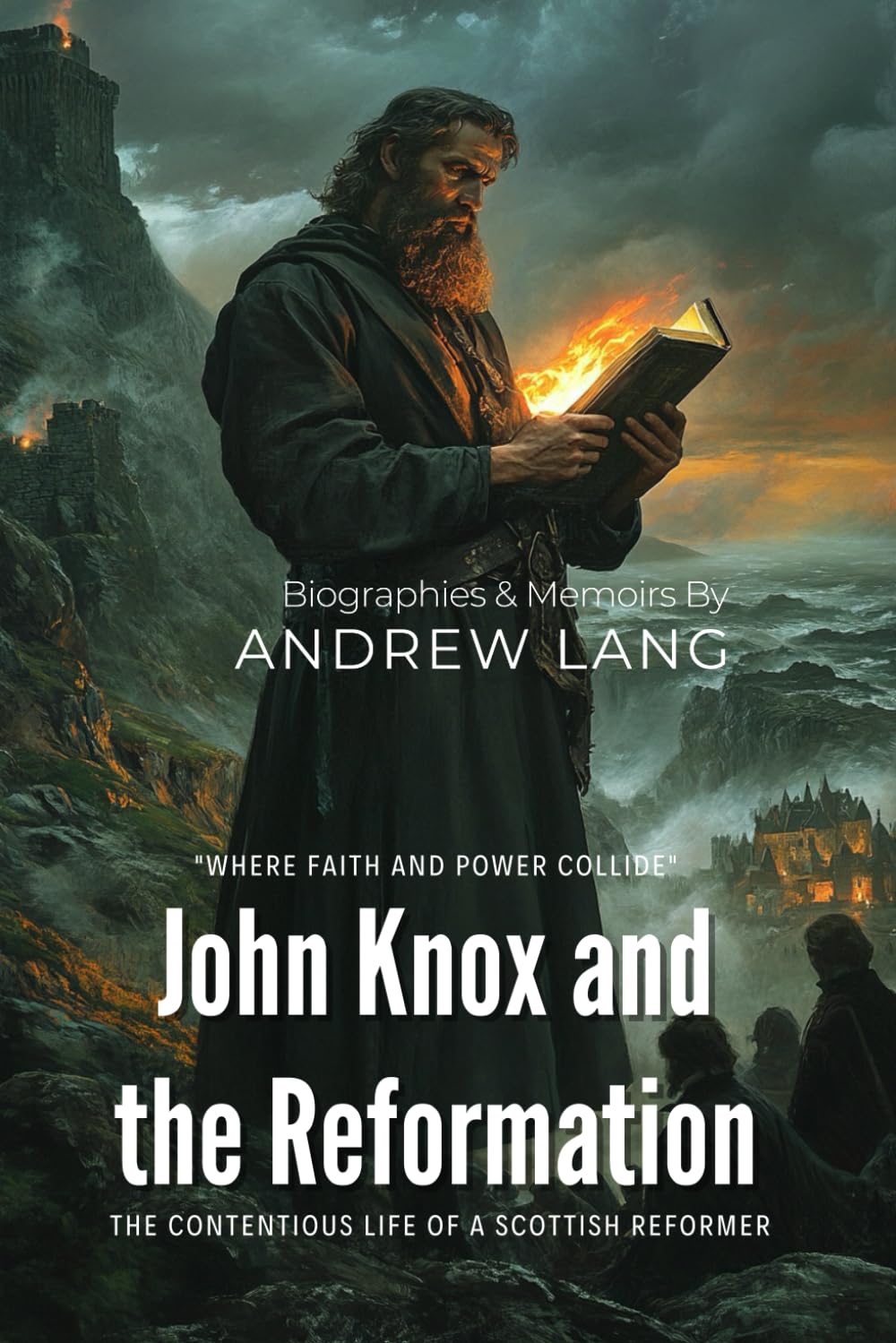 John Knox and the Reformation By Andrew Lang (Illustrated & Annotated): The Contentious Life of a Scottish Reformer