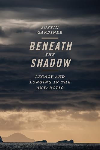 Beneath the Shadow: Legacy and Longing in the Antarctic (Crux: The Georgia Series in Literary Nonfiction Ser.)