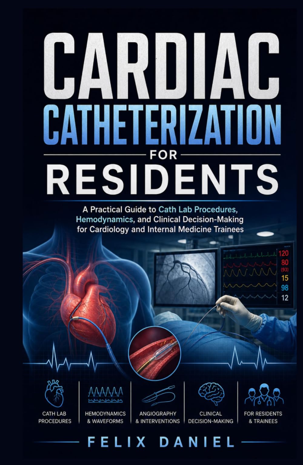 Cardiac Catheterization for Residents: A Practical Guide to Cath Lab Procedures, Hemodynamics, and Clinical Decision-Making for Cardiology and Internal Medicine Trainees