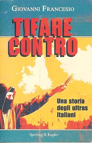 Tifare contro. Una storia degli ultras italiani