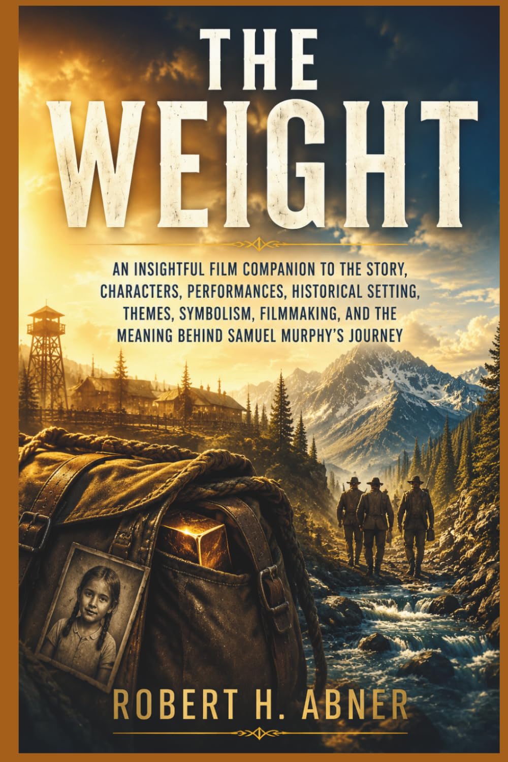 THE WEIGHT: An Insightful Film Companion to the Story, Characters, Performances, Historical Setting, Themes, Symbolism, Filmmaking, and the Meaning Behind Samuel Murphy’s Journey