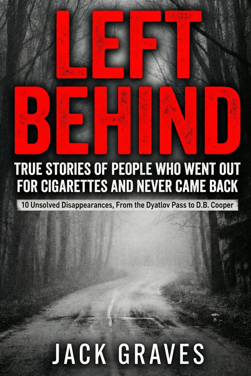Left Behind: True Stories of People Who Went Out for Cigarettes and Never Came Back: 10 Unsolved Disappearances, From the Dyatlov Pass to D.B. Cooper