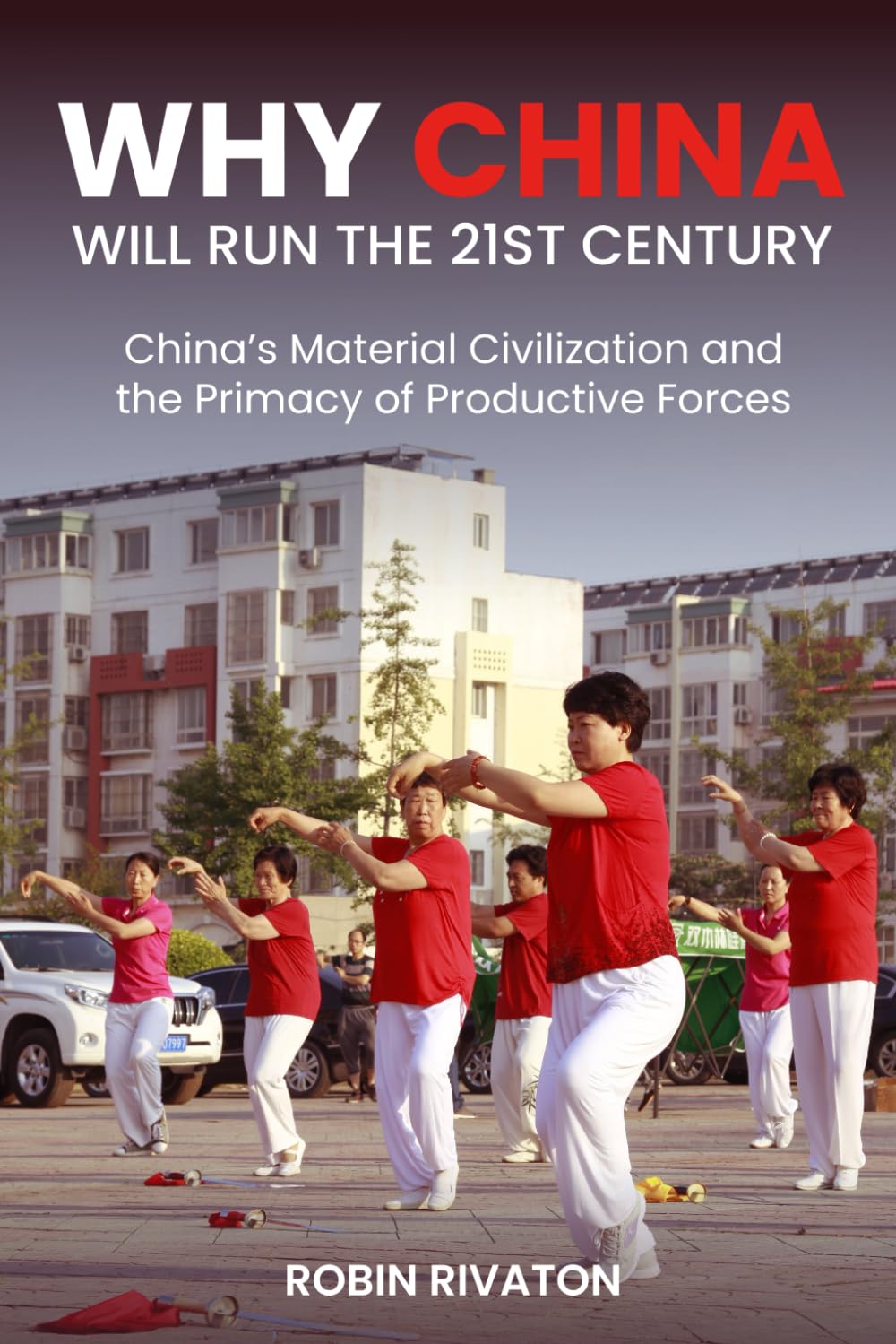 Why China Will Run the 21st Century: China's Material Civilization and the Primacy of Productive Forces