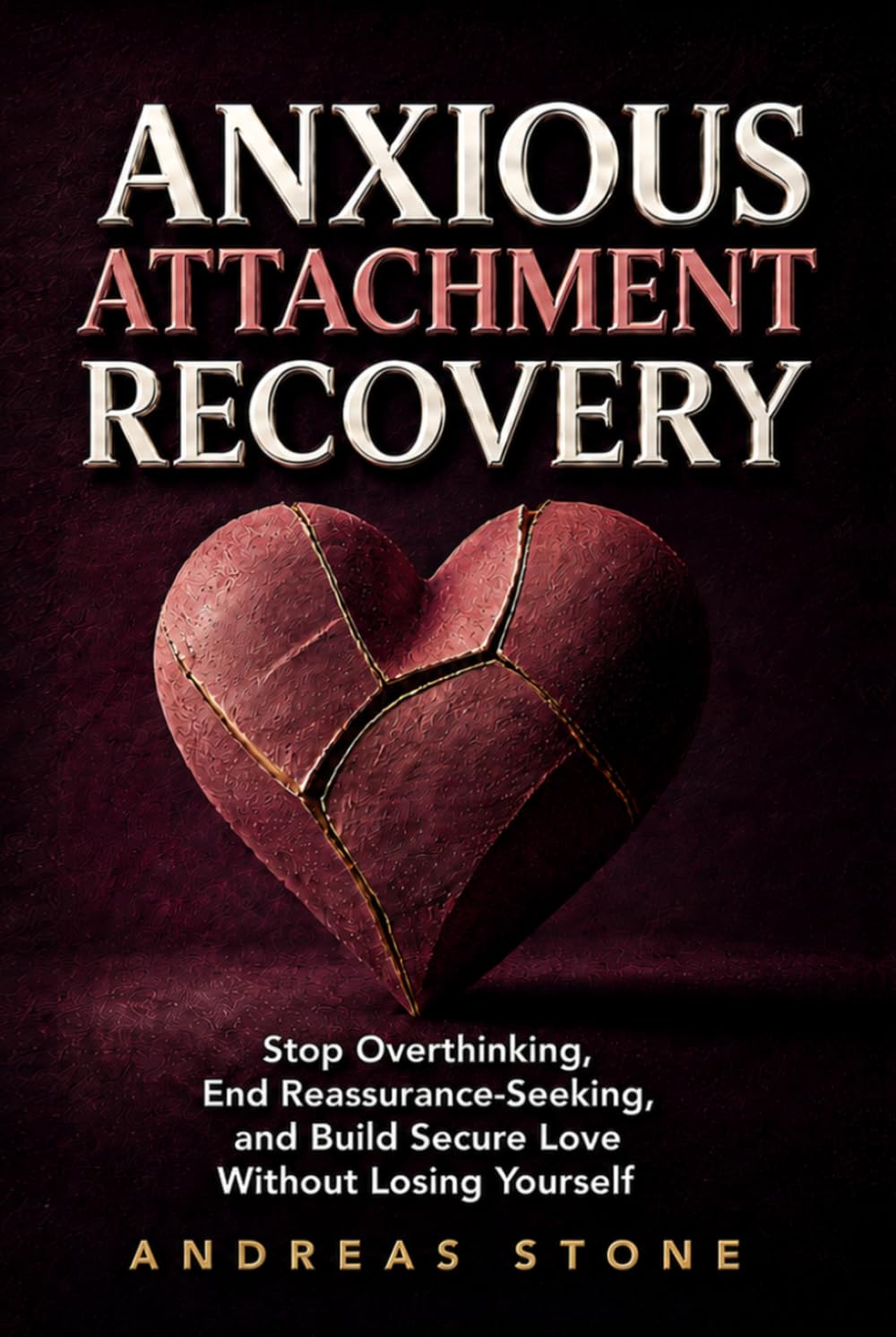 Anxious Attachment Recovery: Stop Overthinking, End Reassurance-Seeking, and Build Secure Love Without Losing Yourself