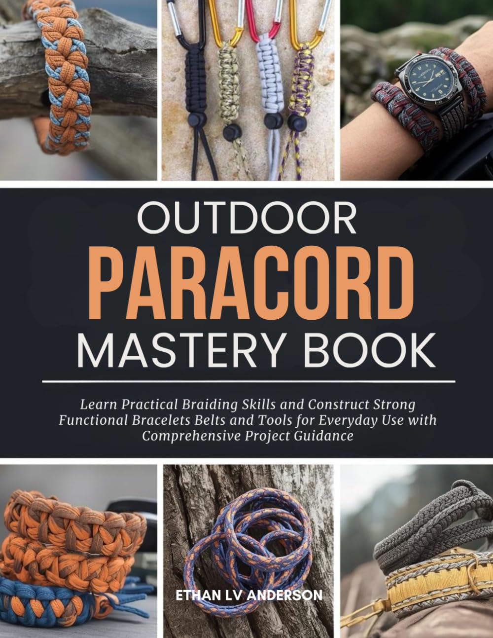Outdoor Paracord Mastery Book: Learn Practical Braiding Skills and Construct Strong Functional Bracelets Belts and Tools for Everyday Use with Comprehensive Project Guidance