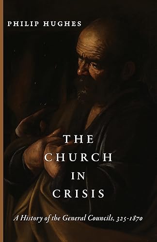 The Church in Crisis A History of the General Councils, 3251870