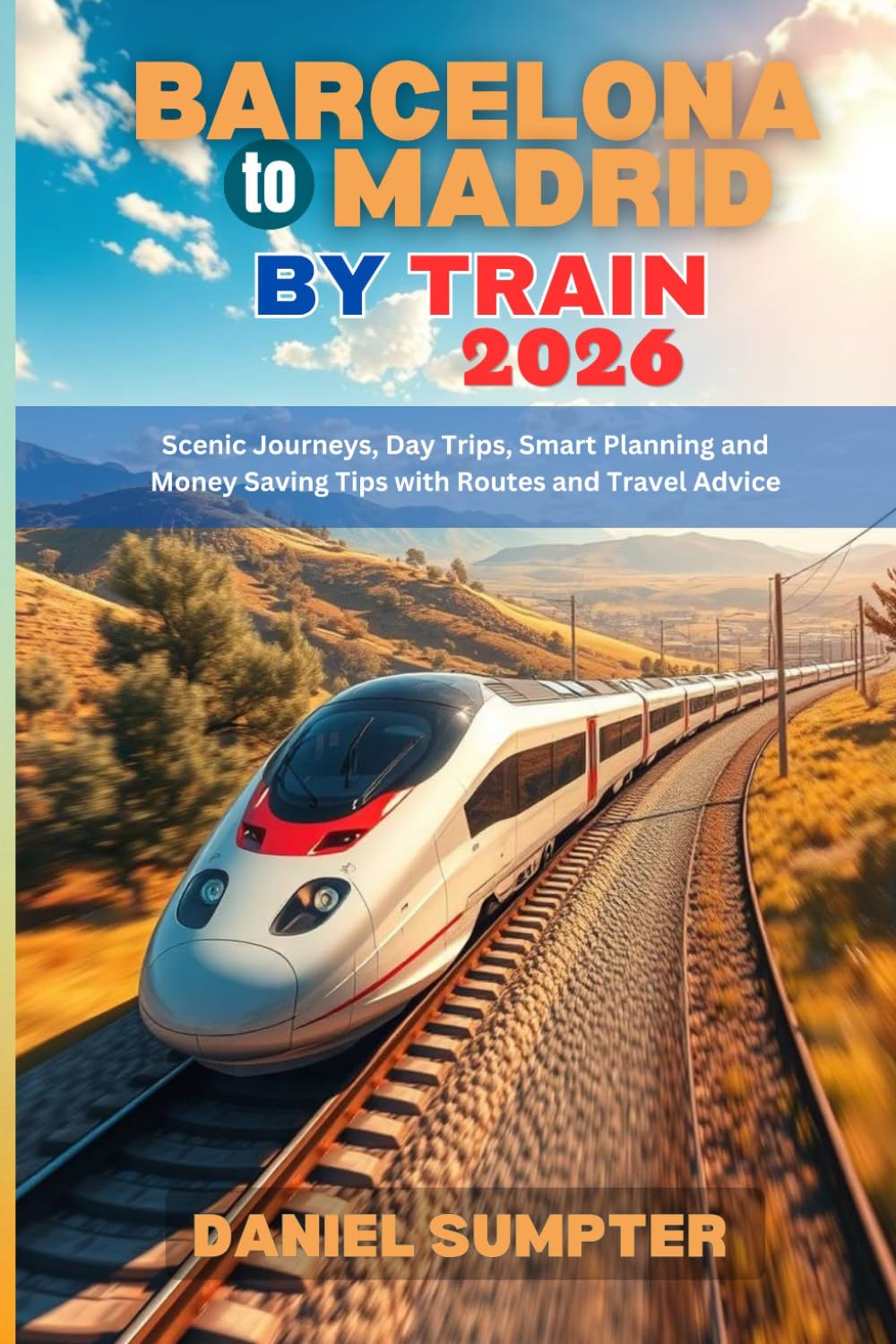 Barcelona to Madrid by Train 2026: Scenic Journeys, Day Trips, Smart Planning and Money Saving Tips with Routes and Travel Advice (Rail Routes & Hidden Stops)