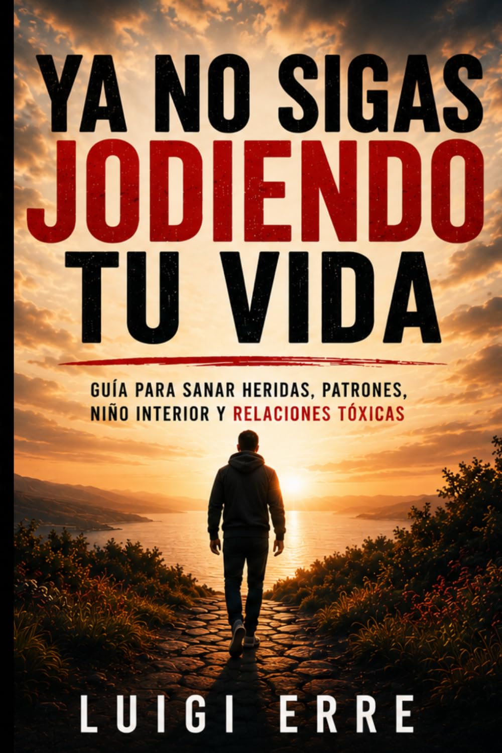 YA NO SIGAS JODIENDO TU VIDA: GUIA PARA SANAR HERIDAS, PATRONES NIÑO INTERIOR Y RELACIONES TOXICAS