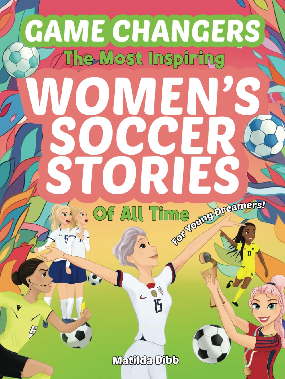 Game Changers - The Most Inspiring Women's Soccer Stories Of All Time: For Young Dreamers!