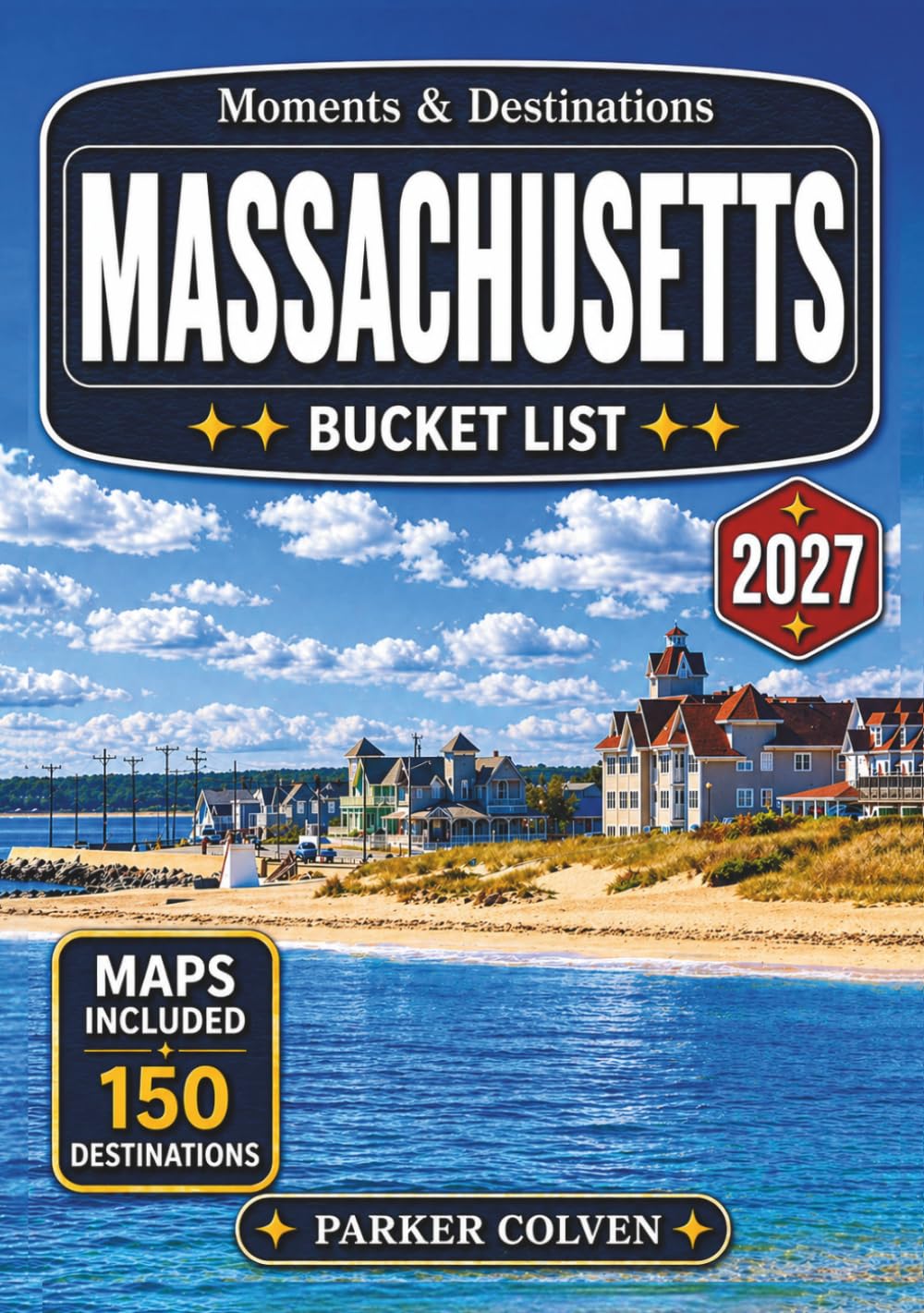 Massachusetts Bucket List: Discover 150 Freedom Trail Landmarks, Cape Cod Beaches, Scenic Coastal Villages, Fall Foliage Drives, Historic Town Centers, and Classic New England Adventures