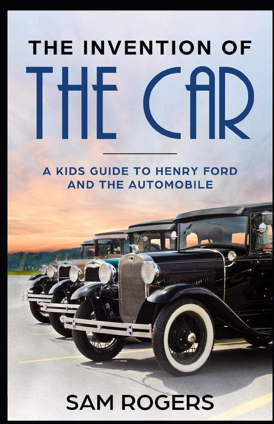 The Invention of the Car: A Kids Guide to Henry Ford and the Automobile (Famous Inventions for Kids)