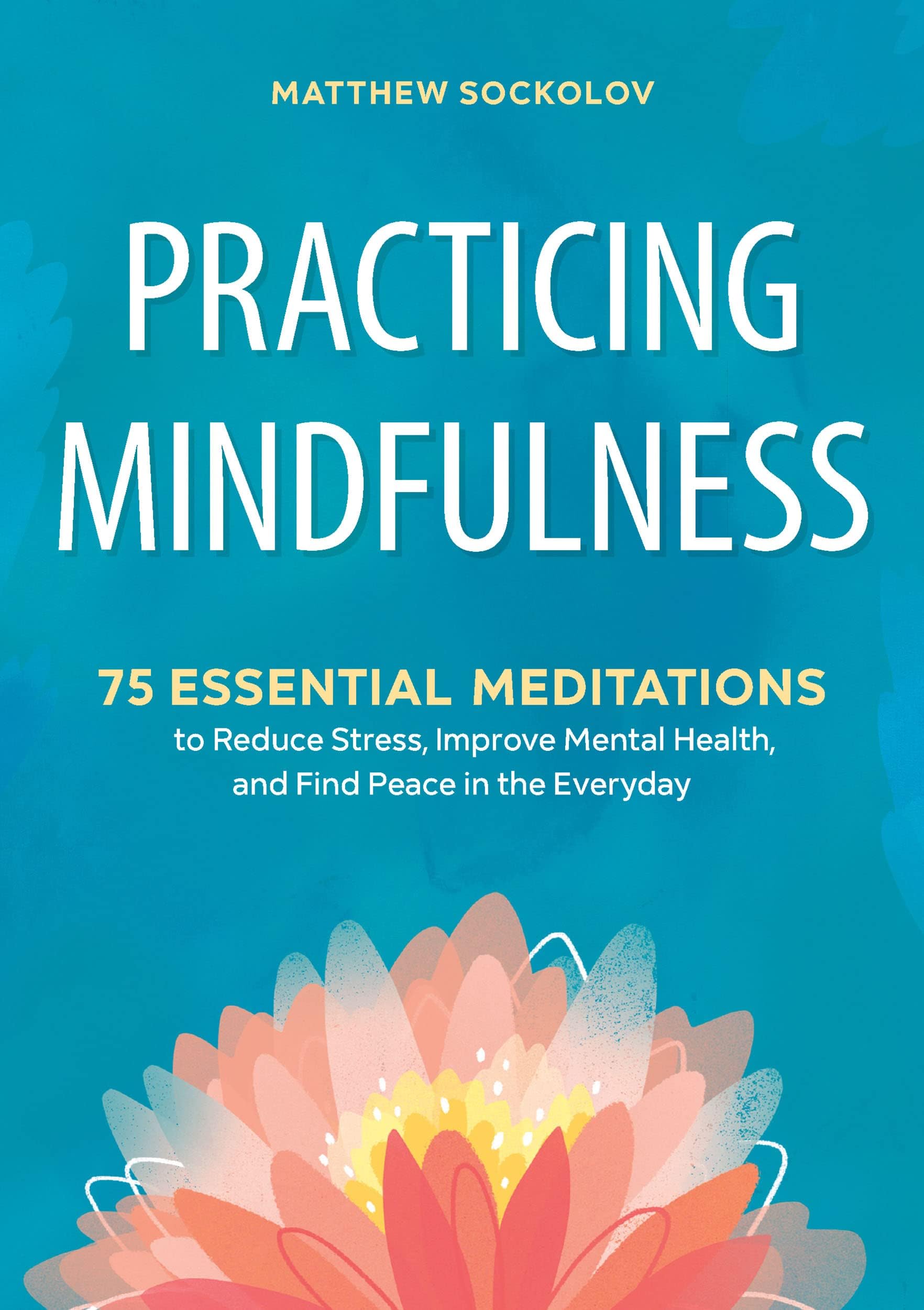 Practicing Mindfulness: 75 Essential Meditations to Reduce Stress, Improve Mental Health, and Find Peace in the Everyday Kindle Edition