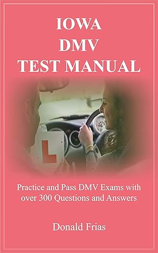 IOWA DMV TEST MANUAL: Practice and Pass DMV Exams with over 300 Questions and Answers