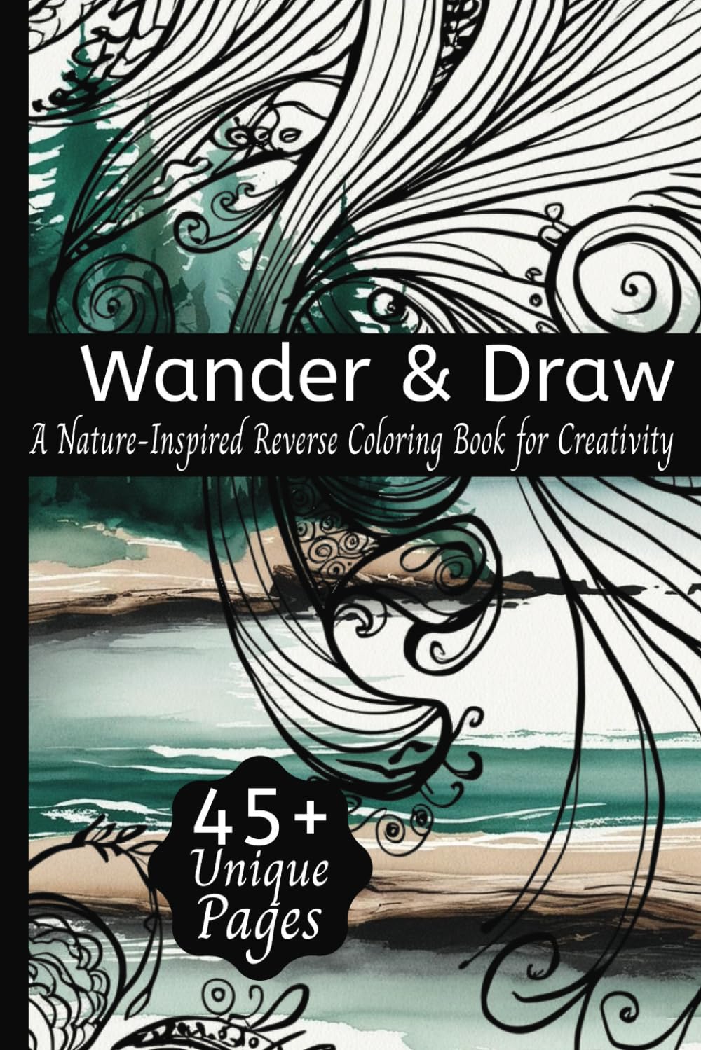 Wander & Draw: A Nature-Inspired Reverse Coloring Book for Calm and Creativity: 45 Watercolor Nature Scenes for Doodling, Mindfulness, and Artful Escapes—Anywhere, Anytime