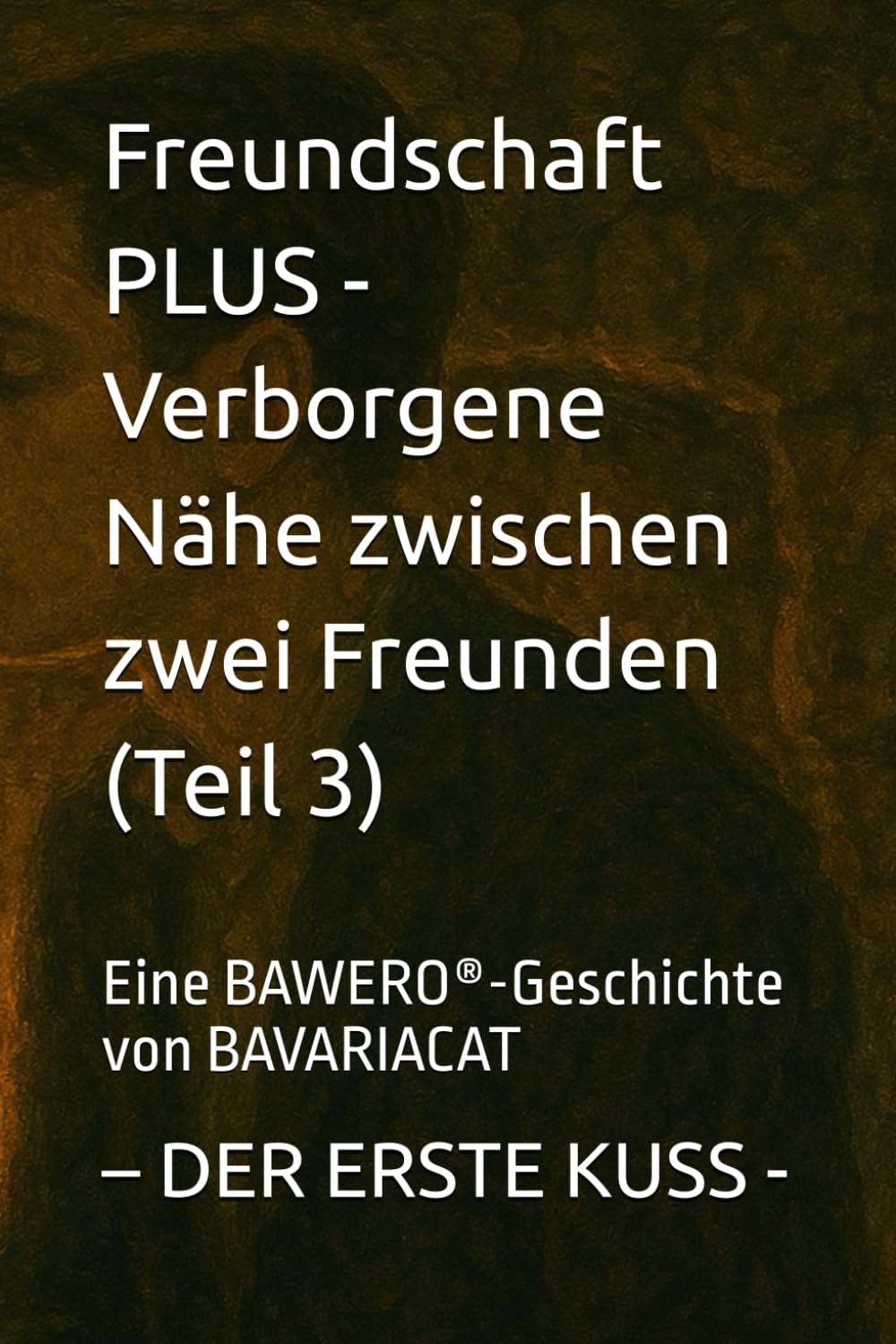 Freundschaft PLUS - Verborgene Nähe zwischen zwei Freunden – DER ERSTE KUSS (Teil 3): Eine BAWERO®-Geschichte von BAVARIACAT