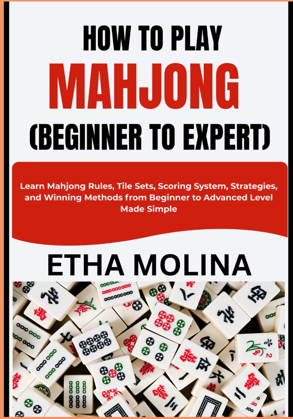 HOW TO PLAY MAHJONG (BEGINNER TO EXPERT): Learn Mahjong Rules, Tile Sets, Scoring System, Strategies, and Winning Methods from Beginner to Advanced Level Made Simple