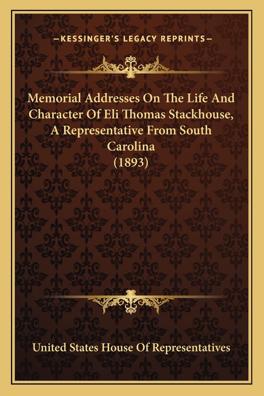 Memorial Addresses On The Life And Character Of Eli Thomas Stackhouse, A Representative From South Carolina (1893)