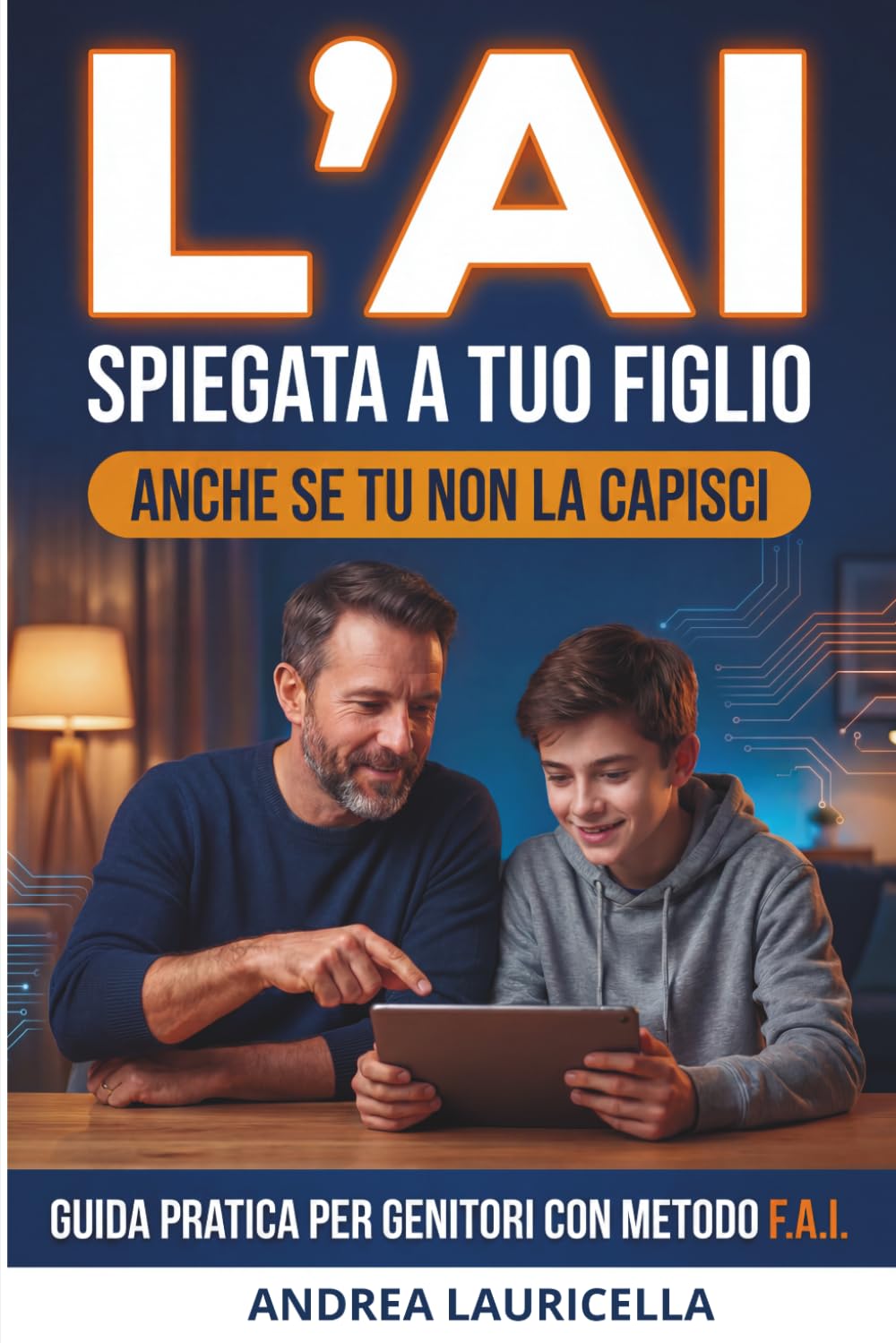 L'AI spiegata a tuo figlio (anche se tu non la capisci): Come guidare un adolescente nell'era dell'intelligenza artificiale senza litigare, con il ... e accesso accademia inclusa (AI Per Genitori)