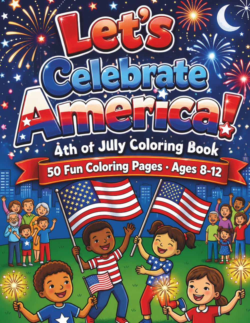 Let's Celebrate America! 4th of July Coloring Book for Kids Ages 8-12: 50 Coloring Pages Celebrating 250 Years of American Independence — Fireworks, Parades, History and Patriotic Fun for Kids