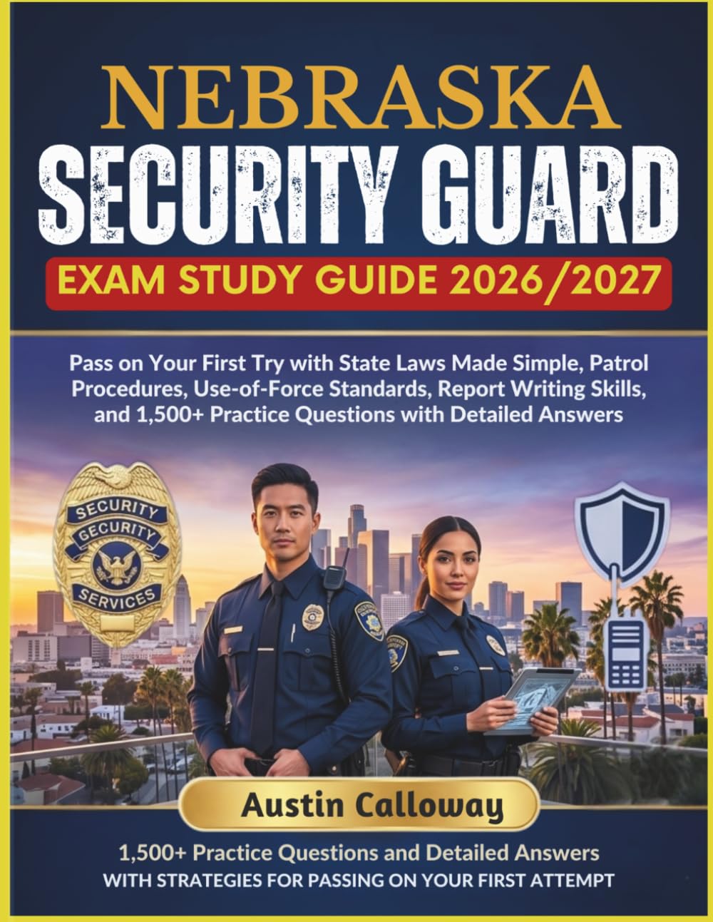 NEBRASKA SECURITY GUARD EXAM STUDY GUIDE 2026–2027: Pass on Your First Try with State Laws Made Simple, Patrol Procedures, Use-of-Force Standards, ... Practice Questions with Detailed Answers