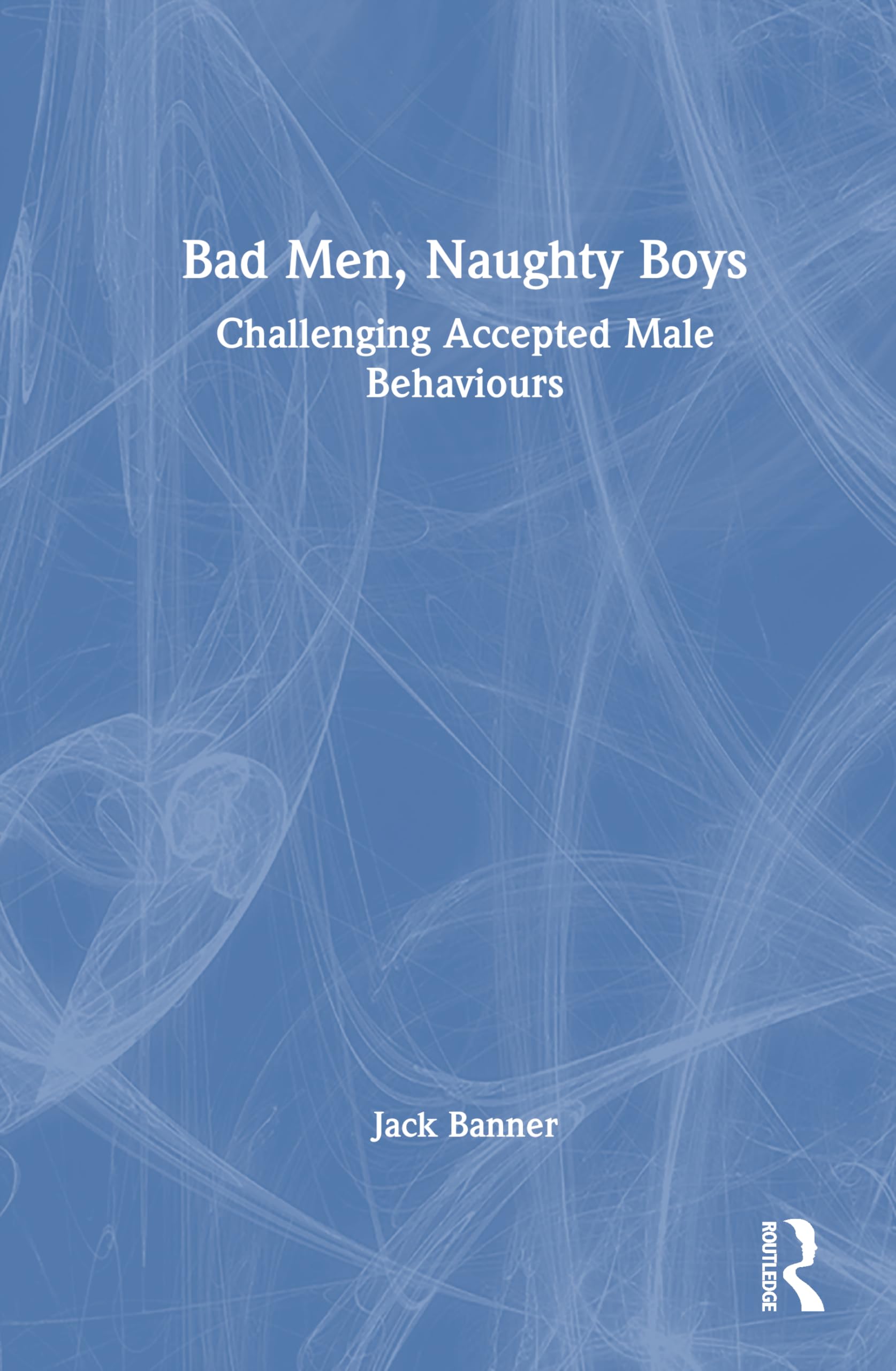 Bad Men, Naughty Boys: Challenging Accepted Male Behaviours