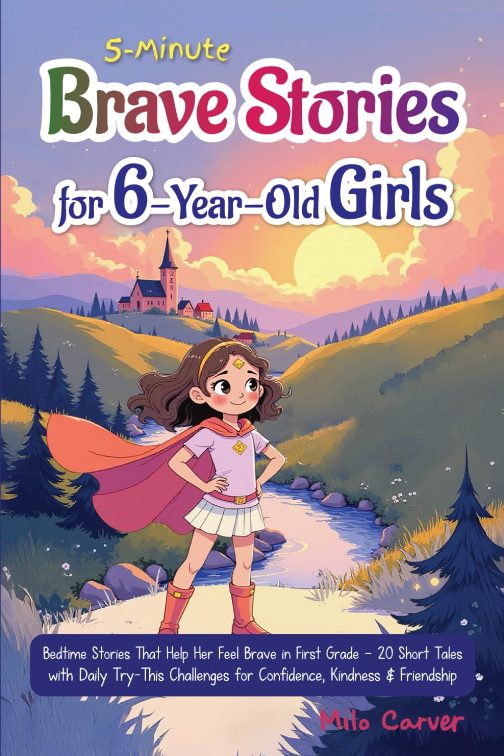 5-Minute Brave Stories for 6-Year-Old Girls: Bedtime Stories That Help Her Feel Brave in First Grade - 20 Short Tales with Daily Try-This Challenges for Confidence, Kindness & Friendship