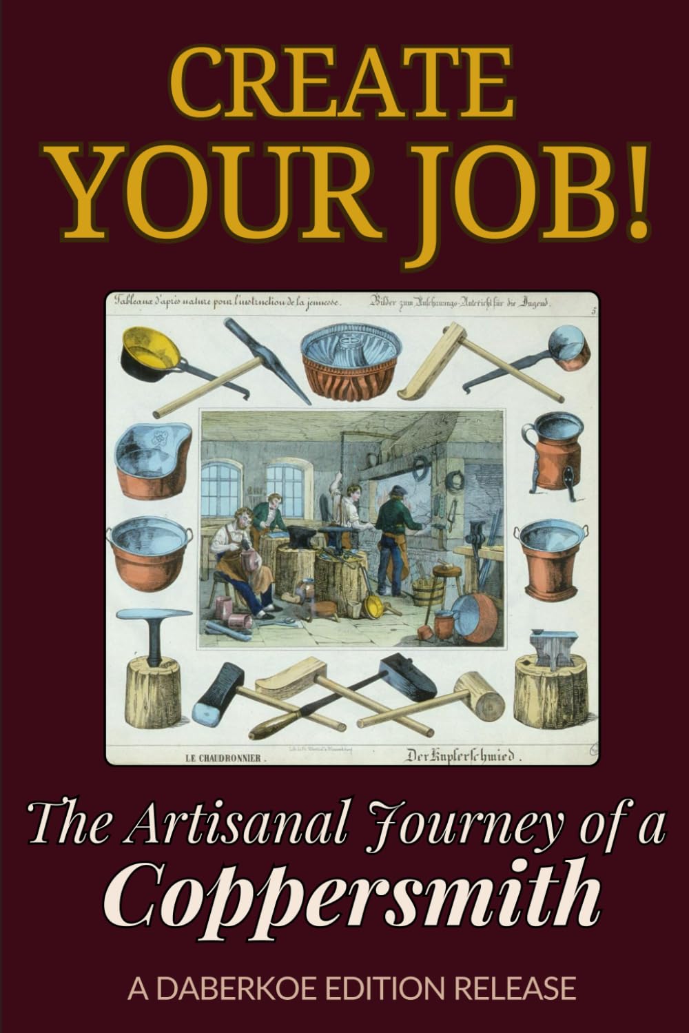 Create Your Job! The Artisanal Journey of a Coppersmith: A Practical Guide to Traditional Copper Smithing, History of the Trade, Handcrafted Metalwork, and Starting Your Own Artisan Business"