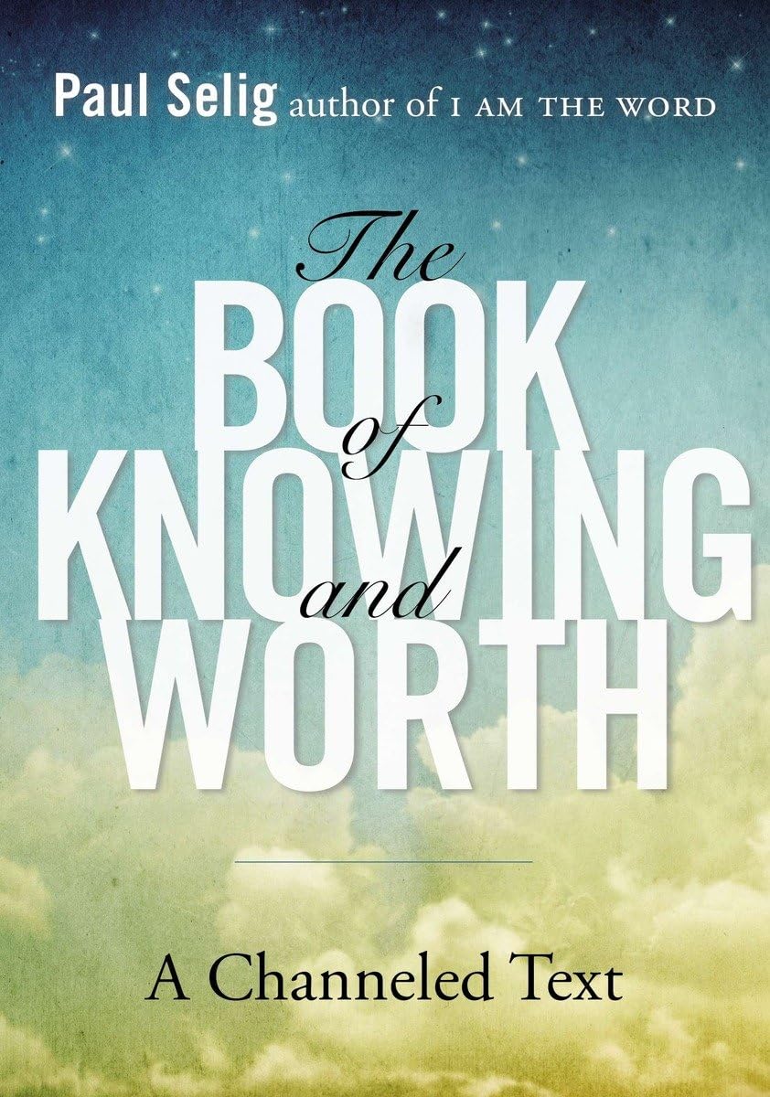 The Book of Knowing and Worth: A Channeled Text (Paul Selig)