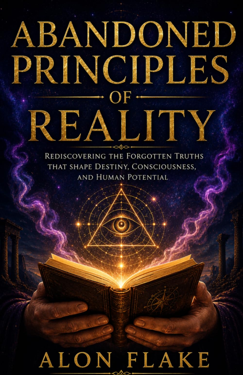 Abandoned Principles of Reality: Rediscovering the Forgotten Truths That Shape Destiny, Consciousness, and Human Potential