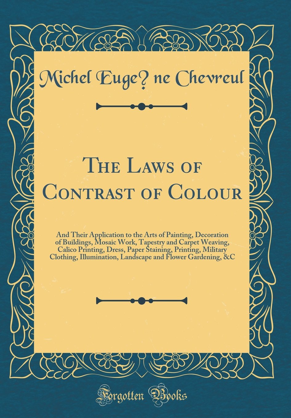 The Laws of Contrast of Colour: And Their Application to the Arts of Painting, Decoration of Buildings, Mosaic Work, Tapestry and Carpet Weaving, ... Illumination, Landscape and Flower Garde