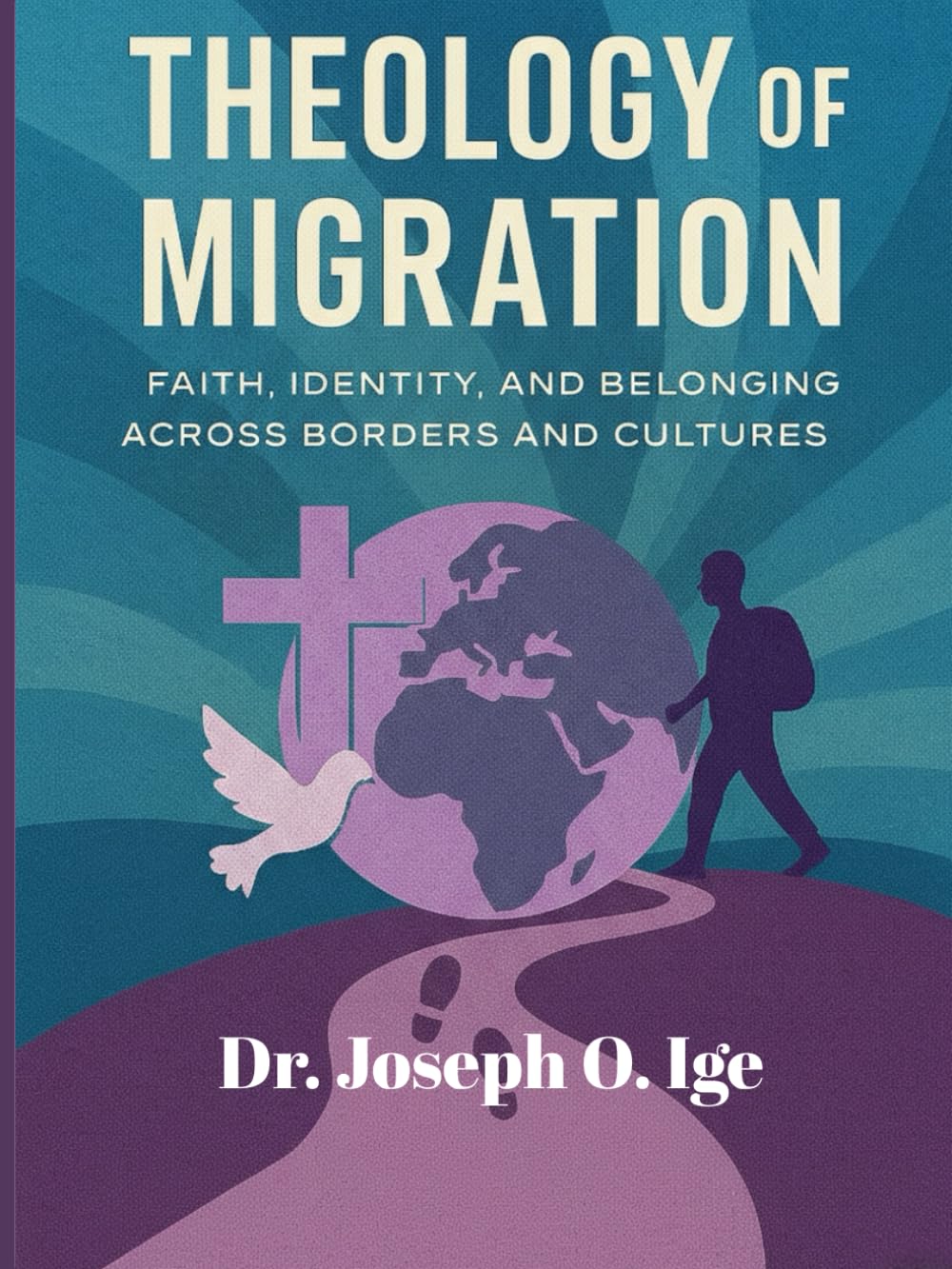 THEOLOGY OF MIGRATION: A Global Framework for Faith, Identity, and Belonging Across Borders and Cultures