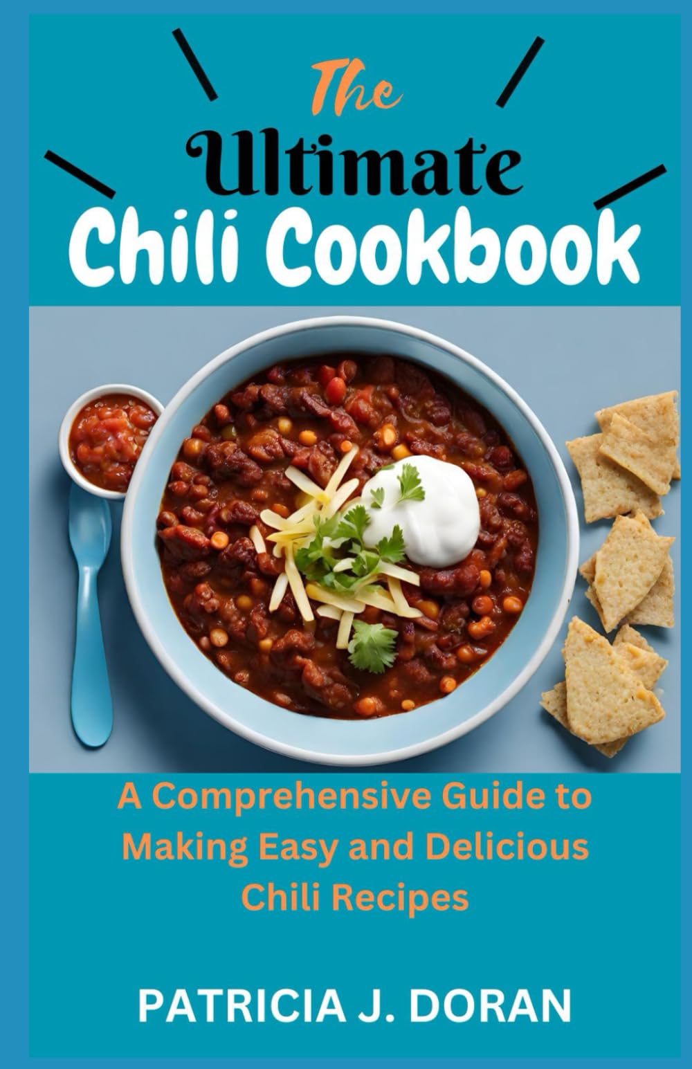 The Ultimate Chili Cookbook: A Comprehensive Guide to Making Easy and Delicious Chili Recipes