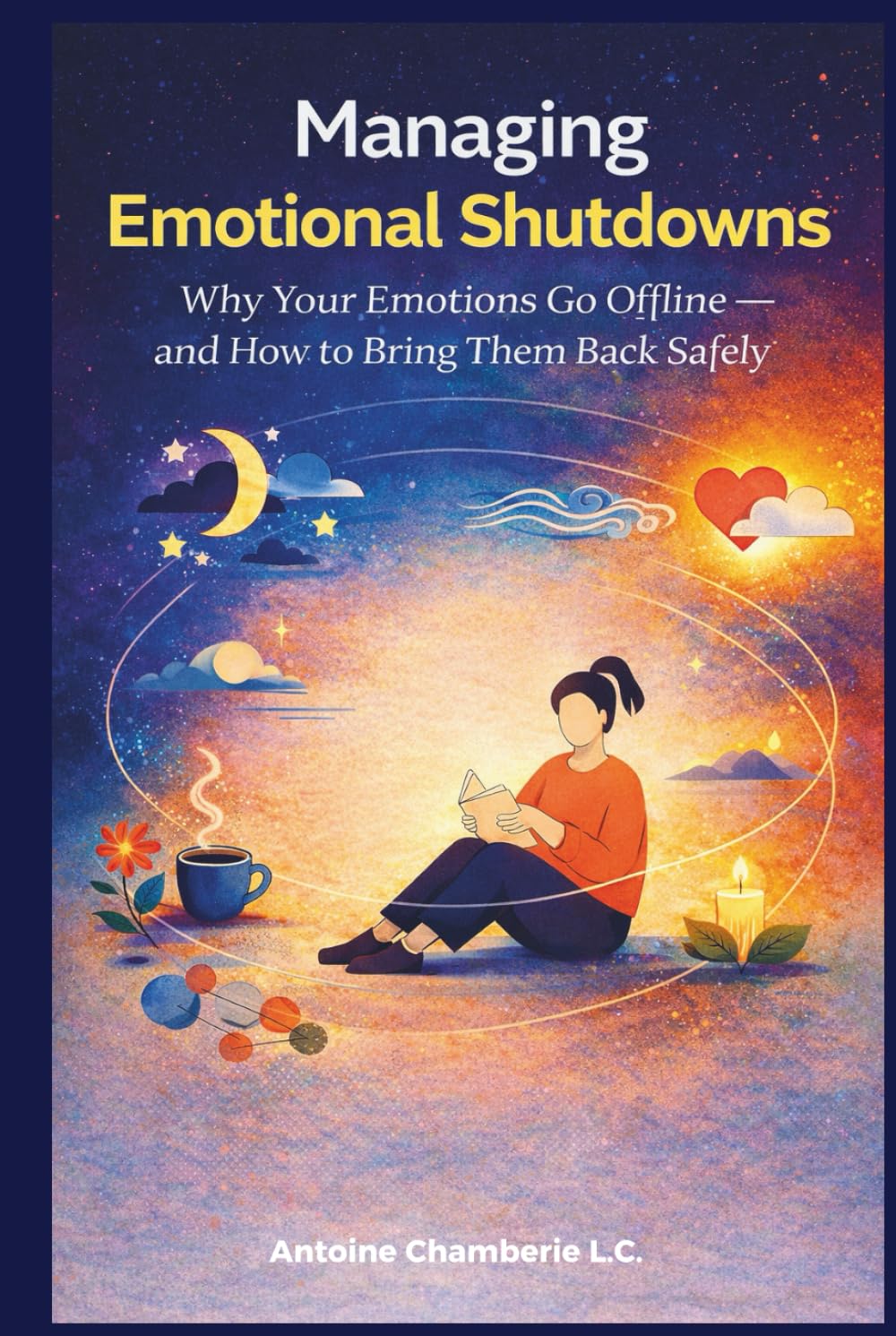 MANAGING EMOTIONAL SHUTDOWNS: MANAGING EMOTIONAL SHUTDOWNS: Why Your Emotions Go Offline — and How to Bring Them Back Safely
